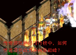 传奇游戏热门排行榜中,如何快速提升战力并问鼎巅峰? 传奇游戏热门排行榜中,如何快速提升战力并问鼎巅峰?