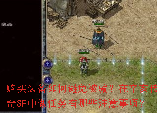 购买装备如何避免被骗?在辛亥传奇SF中做任务有哪些注意事项? 购买装备如何避免被骗?在辛亥传奇SF中做任务有哪些注意事项?