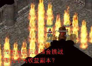 传奇高级玩家适合挑战哪几个高收益副本? 传奇高级玩家适合挑战哪几个高收益副本?