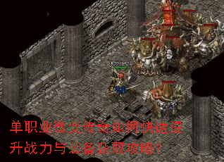 单职业微变传奇如何快速提升战力与装备获取攻略? 单职业微变传奇如何快速提升战力与装备获取攻略?