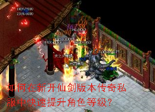 如何在新开仙剑版本传奇私服中快速提升角色等级? 如何在新开仙剑版本传奇私服中快速提升角色等级?