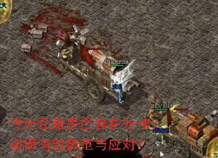 传奇私服是否存在外挂?如何有效防范与应对? 传奇私服是否存在外挂?如何有效防范与应对?