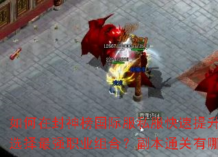 如何在封神榜国际服私服快速提升战力?如何选择最强职业组合?副本通关有哪些秘诀? 如何在封神榜国际服私服快速提升战力?如何选择最强职业组合?副本通关有哪些秘诀?