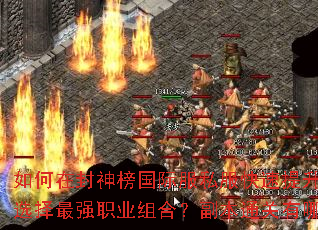 如何在封神榜国际服私服快速提升战力?如何选择最强职业组合?副本通关有哪些秘诀? 如何在封神榜国际服私服快速提升战力?如何选择最强职业组合?副本通关有哪些秘诀?