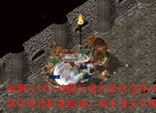 如何在封神榜国际服私服快速提升战力?如何选择最强职业组合?副本通关有哪些秘诀? 如何在封神榜国际服私服快速提升战力?如何选择最强职业组合?副本通关有哪些秘诀?