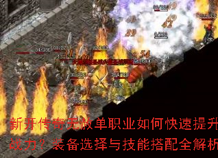 新开传奇无赦单职业如何快速提升战力?装备选择与技能搭配全解析 新开传奇无赦单职业如何快速提升战力?装备选择与技能搭配全解析