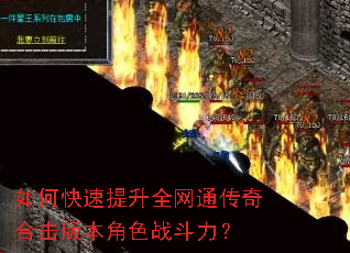 如何快速提升全网通传奇合击版本角色战斗力? 如何快速提升全网通传奇合击版本角色战斗力?