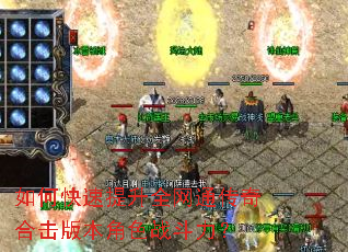 如何快速提升全网通传奇合击版本角色战斗力? 如何快速提升全网通传奇合击版本角色战斗力?