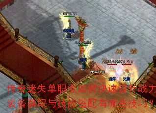 传奇迷失单职业如何快速提升战力?装备获取与技能搭配有哪些技巧? 传奇迷失单职业如何快速提升战力?装备获取与技能搭配有哪些技巧?