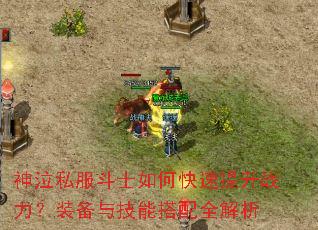 神泣私服斗士如何快速提升战力?装备与技能搭配全解析 神泣私服斗士如何快速提升战力?装备与技能搭配全解析