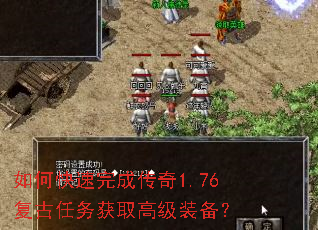 如何快速完成传奇1.76复古任务获取高级装备? 如何快速完成传奇1.76复古任务获取高级装备?