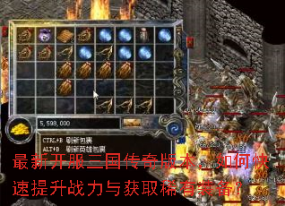 最新开服三国传奇版本,如何快速提升战力与获取稀有装备? 最新开服三国传奇版本,如何快速提升战力与获取稀有装备?