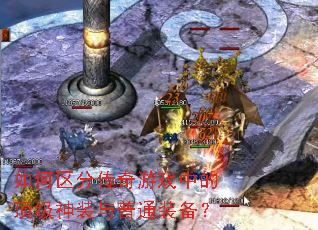 如何区分传奇游戏中的顶级神装与普通装备? 如何区分传奇游戏中的顶级神装与普通装备?