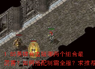 1.85英雄合击版哪两个组合最厉害?如何搭配制霸全服?求推荐 1.85英雄合击版哪两个组合最厉害?如何搭配制霸全服?求推荐