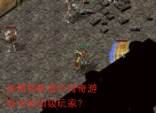 如何轻松成为传奇游戏中的顶级玩家? 如何轻松成为传奇游戏中的顶级玩家?