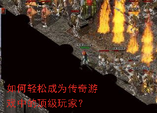 如何轻松成为传奇游戏中的顶级玩家? 如何轻松成为传奇游戏中的顶级玩家?