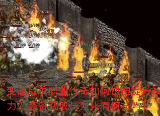 变态版单职业传奇如何快速提升战力?装备获取与强化有何技巧? 变态版单职业传奇如何快速提升战力?装备获取与强化有何技巧?