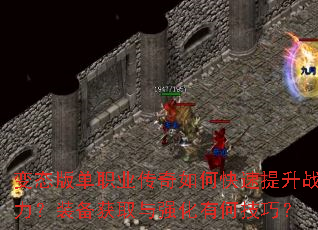 变态版单职业传奇如何快速提升战力?装备获取与强化有何技巧? 变态版单职业传奇如何快速提升战力?装备获取与强化有何技巧?