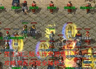 星王加三版本传奇游戏攻略常见问题全解析? 星王加三版本传奇游戏攻略常见问题全解析?