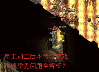 星王加三版本传奇游戏攻略常见问题全解析? 星王加三版本传奇游戏攻略常见问题全解析?