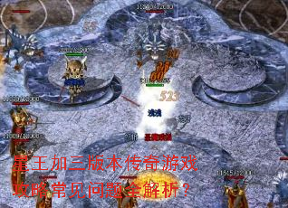 星王加三版本传奇游戏攻略常见问题全解析? 星王加三版本传奇游戏攻略常见问题全解析?