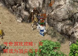 传奇游戏攻略:如何成为顶尖高手? 传奇游戏攻略:如何成为顶尖高手?