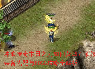 冲浪传奇末日之刃如何获取?顶级装备搭配与BOSS攻略全解析 冲浪传奇末日之刃如何获取?顶级装备搭配与BOSS攻略全解析