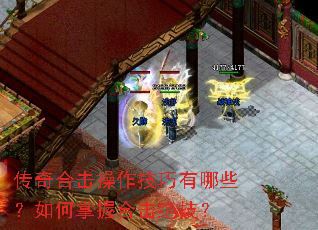 传奇合击操作技巧有哪些?如何掌握合击绝技? 传奇合击操作技巧有哪些?如何掌握合击绝技?