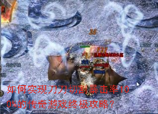 如何实现刀刀切割暴击率100%的传奇游戏终极攻略? 如何实现刀刀切割暴击率100%的传奇游戏终极攻略?