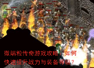 微端粒传奇游戏攻略:如何快速提升战力与装备等级? 微端粒传奇游戏攻略:如何快速提升战力与装备等级?