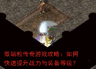 微端粒传奇游戏攻略:如何快速提升战力与装备等级? 微端粒传奇游戏攻略:如何快速提升战力与装备等级?