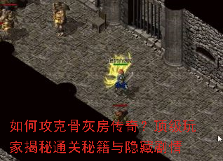 如何攻克骨灰房传奇?顶级玩家揭秘通关秘籍与隐藏剧情 如何攻克骨灰房传奇?顶级玩家揭秘通关秘籍与隐藏剧情