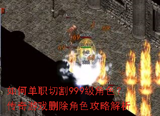 如何单职切割999级角色?传奇游戏删除角色攻略解析 如何单职切割999级角色?传奇游戏删除角色攻略解析