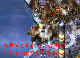 如何快速提升合击技能等级?装备搭配有哪些技巧? 如何快速提升合击技能等级?装备搭配有哪些技巧?