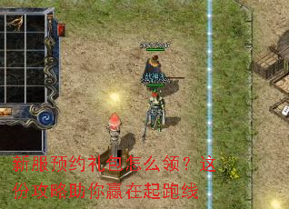新服预约礼包怎么领?这份攻略助你赢在起跑线 新服预约礼包怎么领?这份攻略助你赢在起跑线