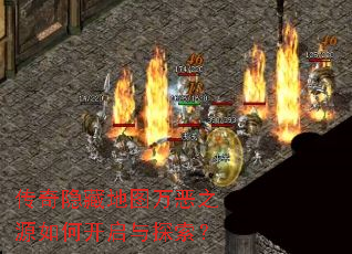 传奇隐藏地图万恶之源如何开启与探索? 传奇隐藏地图万恶之源如何开启与探索?
