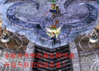 全新开传奇私服如何快速升级与获取顶级装备? 全新开传奇私服如何快速升级与获取顶级装备?