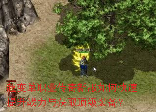 超变单职业传奇新服如何快速提升战力与获取顶级装备? 超变单职业传奇新服如何快速提升战力与获取顶级装备?