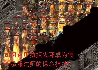 如何运用抗拒火环成为传奇私服法师的保命神技? 如何运用抗拒火环成为传奇私服法师的保命神技?