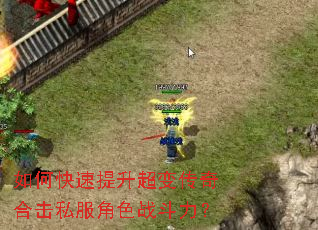如何快速提升超变传奇合击私服角色战斗力? 如何快速提升超变传奇合击私服角色战斗力?