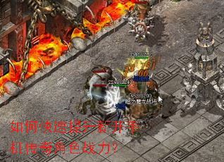 如何快速提升新开手机传奇角色战力? 如何快速提升新开手机传奇角色战力?