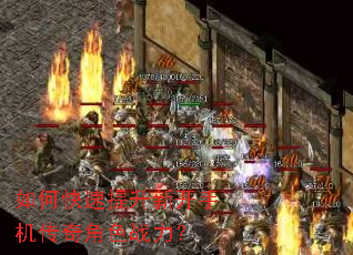 如何快速提升新开手机传奇角色战力? 如何快速提升新开手机传奇角色战力?