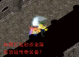 如何打造秒杀全屏的顶级传奇装备? 如何打造秒杀全屏的顶级传奇装备?