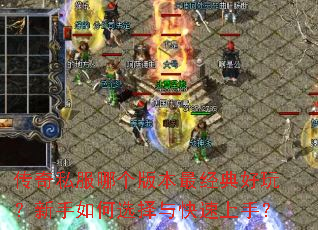 传奇私服哪个版本最经典好玩?新手如何选择与快速上手? 传奇私服哪个版本最经典好玩?新手如何选择与快速上手?