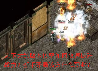 天下大乱版本传奇如何快速提升战力?新手开局该选什么职业? 天下大乱版本传奇如何快速提升战力?新手开局该选什么职业?