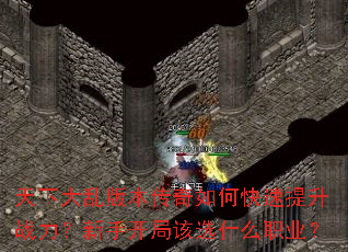 天下大乱版本传奇如何快速提升战力?新手开局该选什么职业? 天下大乱版本传奇如何快速提升战力?新手开局该选什么职业?