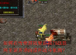 如何在传奇游戏里运用78战歌网圣诞开场曲提升战斗氛围? 如何在传奇游戏里运用78战歌网圣诞开场曲提升战斗氛围?