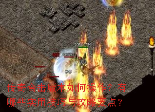 传奇合击版本如何操作?有哪些实用技巧与攻略要点? 传奇合击版本如何操作?有哪些实用技巧与攻略要点?