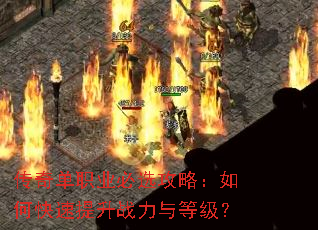 传奇单职业必选攻略:如何快速提升战力与等级? 传奇单职业必选攻略:如何快速提升战力与等级?