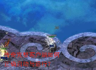传奇完整客户端如何正确启动与运行? 传奇完整客户端如何正确启动与运行?